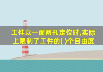 工件以一面两孔定位时,实际上限制了工件的( )个自由度